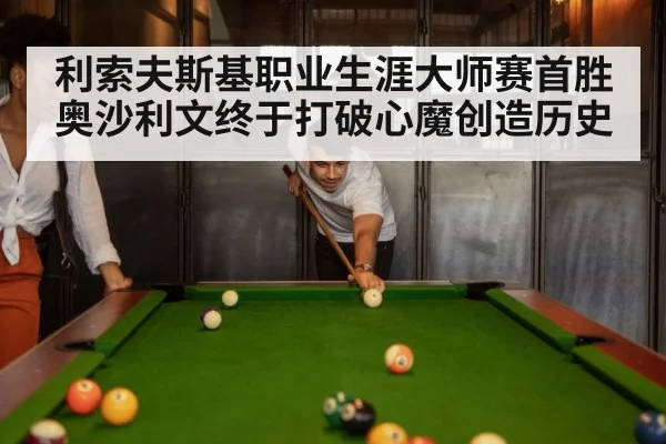 利索夫斯基职业生涯大师赛首胜奥沙利文终于打破心魔创造历史