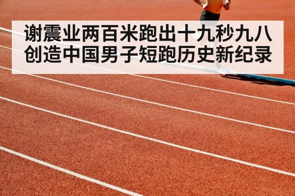 谢震业两百米跑出十九秒九八创造中国男子短跑历史新纪录