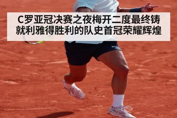 C罗亚冠决赛之夜梅开二度最终铸就利雅得胜利的队史首冠荣耀辉煌