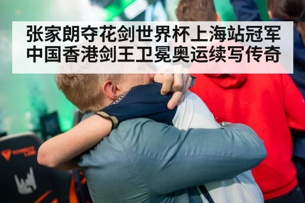 张家朗夺花剑世界杯上海站冠军 中国香港剑王卫冕奥运续写传奇