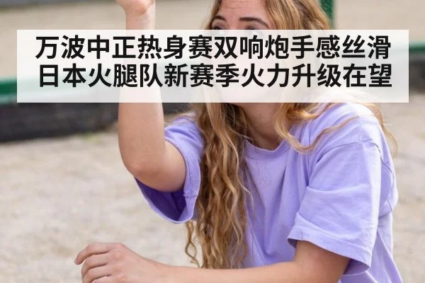 万波中正热身赛双响炮手感丝滑 日本火腿队新赛季火力升级在望