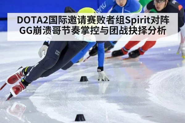 DOTA2国际邀请赛败者组Spirit对阵GG崩溃哥节奏掌控与团战抉择分析